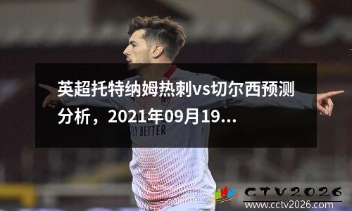 英超托特纳姆热刺vs切尔西预测分析，2021年09月19日 托特纳姆热刺 vs 切尔西高清直播