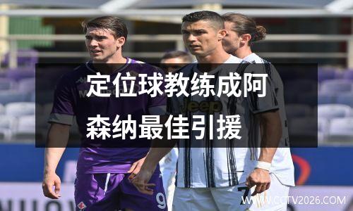 定位球教练成阿森纳最佳引援