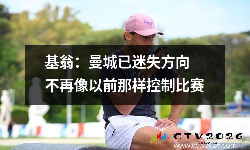 基翁：曼城已迷失方向 不再像以前那样控制比赛