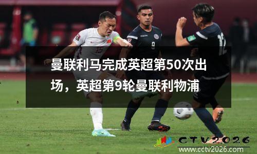 曼联利马完成英超第50次出场，英超第9轮曼联利物浦