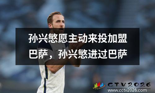 孙兴慜愿主动来投加盟巴萨，孙兴慜进过巴萨