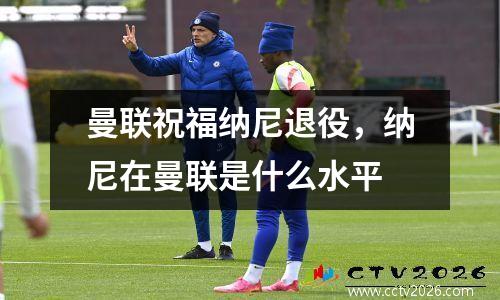 曼联祝福纳尼退役，纳尼在曼联是什么水平