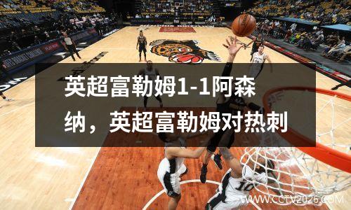英超富勒姆1-1阿森纳，英超富勒姆对热刺