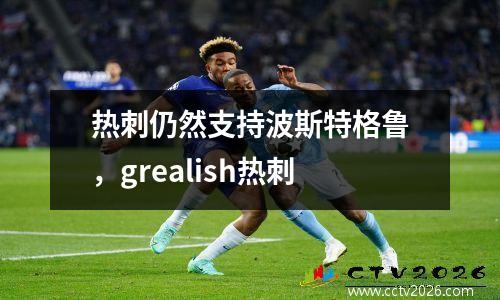 热刺仍然支持波斯特格鲁，grealish热刺