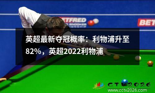 英超最新夺冠概率：利物浦升至82%，英超2022利物浦