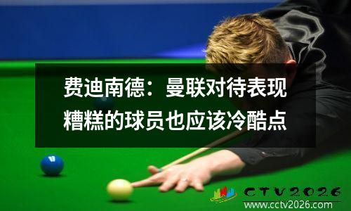 费迪南德：曼联对待表现糟糕的球员也应该冷酷点