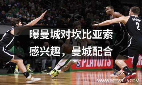曝曼城对坎比亚索感兴趣，曼城配合