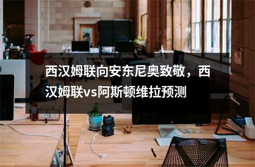 西汉姆联向安东尼奥致敬，西汉姆联vs阿斯顿维拉预测