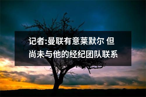 记者:曼联有意莱默尔 但尚未与他的经纪团队联系