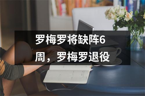 罗梅罗将缺阵6周，罗梅罗退役