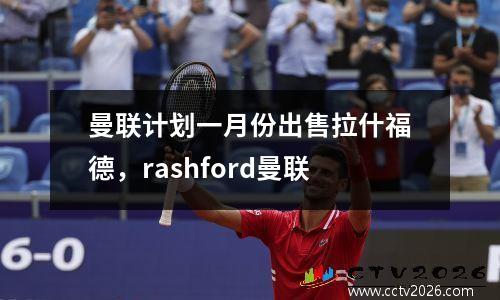 曼联计划一月份出售拉什福德，rashford曼联