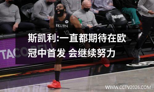 斯凯利:一直都期待在欧冠中首发 会继续努力