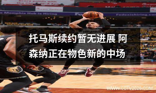 托马斯续约暂无进展 阿森纳正在物色新的中场