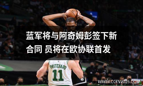 蓝军将与阿奇姆彭签下新合同 员将在欧协联首发