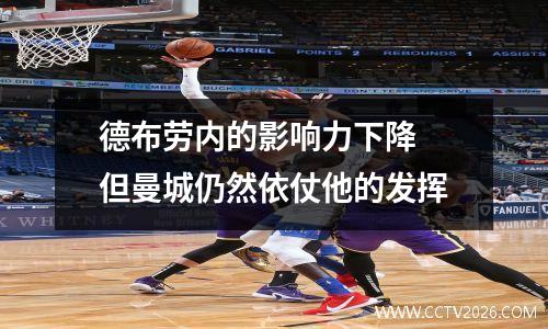 德布劳内的影响力下降 但曼城仍然依仗他的发挥
