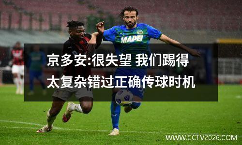 京多安:很失望 我们踢得太复杂错过正确传球时机