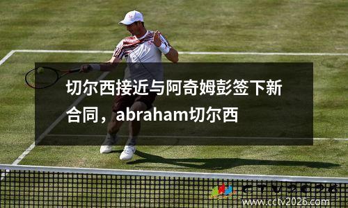 切尔西接近与阿奇姆彭签下新合同，abraham切尔西