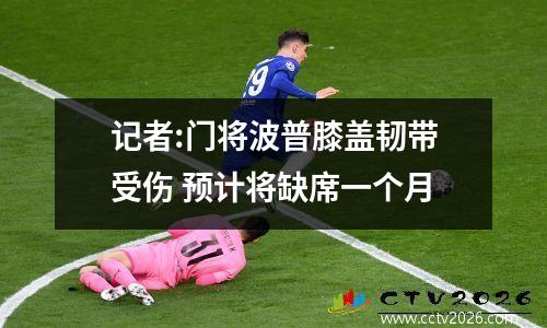 记者:门将波普膝盖韧带受伤 预计将缺席一个月