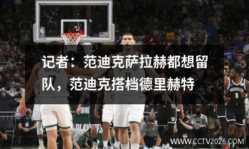 记者：范迪克萨拉赫都想留队，范迪克搭档德里赫特