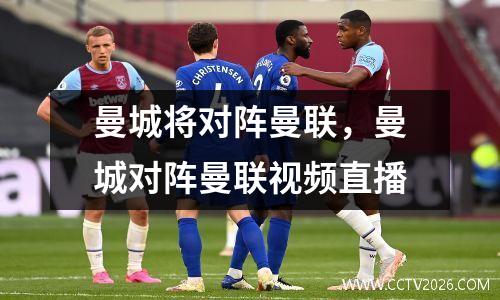 曼城将对阵曼联，曼城对阵曼联视频直播
