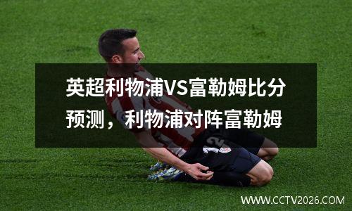 英超利物浦VS富勒姆比分预测，利物浦对阵富勒姆