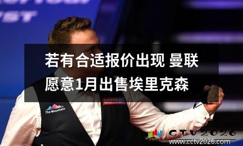 若有合适报价出现 曼联愿意1月出售埃里克森