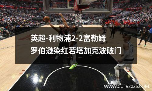 英超-利物浦2-2富勒姆 罗伯逊染红若塔加克波破门