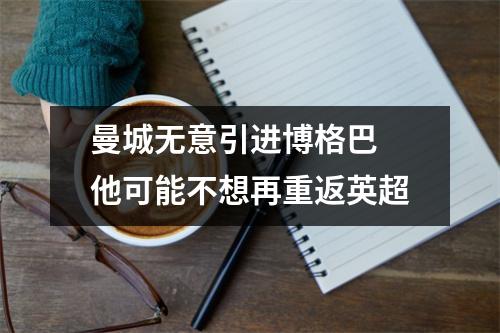 曼城无意引进博格巴 他可能不想再重返英超