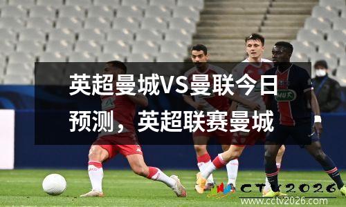 英超曼城VS曼联今日预测，英超联赛曼城