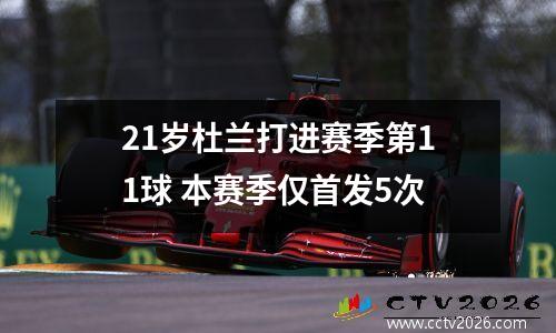 21岁杜兰打进赛季第11球 本赛季仅首发5次