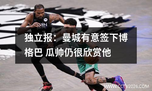 独立报：曼城有意签下博格巴 瓜帅仍很欣赏他