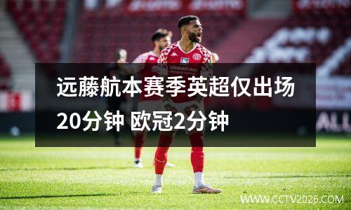 远藤航本赛季英超仅出场20分钟 欧冠2分钟
