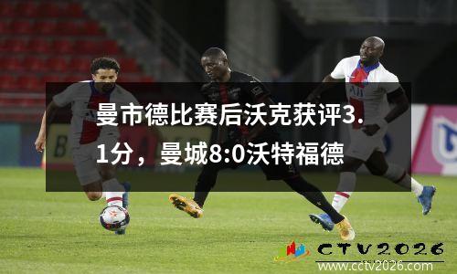 曼市德比赛后沃克获评3.1分，曼城8:0沃特福德