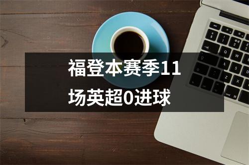 福登本赛季11场英超0进球