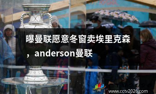曝曼联愿意冬窗卖埃里克森，anderson曼联