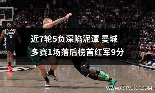 近7轮5负深陷泥潭 曼城多赛1场落后榜首红军9分