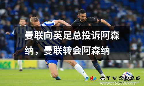 曼联向英足总投诉阿森纳，曼联转会阿森纳