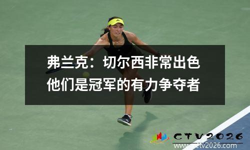 弗兰克：切尔西非常出色 他们是冠军的有力争夺者