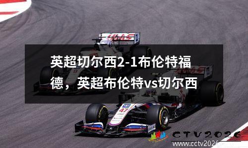 英超切尔西2-1布伦特福德，英超布伦特vs切尔西