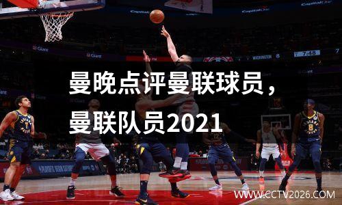 曼晚点评曼联球员，曼联队员2021