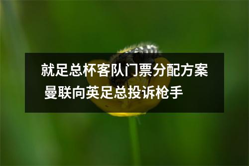 就足总杯客队门票分配方案 曼联向英足总投诉枪手
