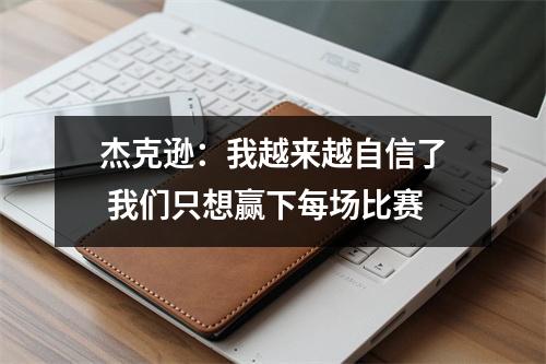 杰克逊：我越来越自信了 我们只想赢下每场比赛