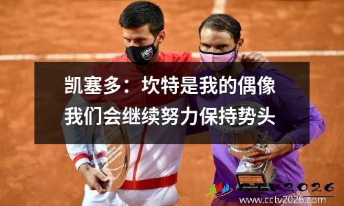 凯塞多：坎特是我的偶像 我们会继续努力保持势头