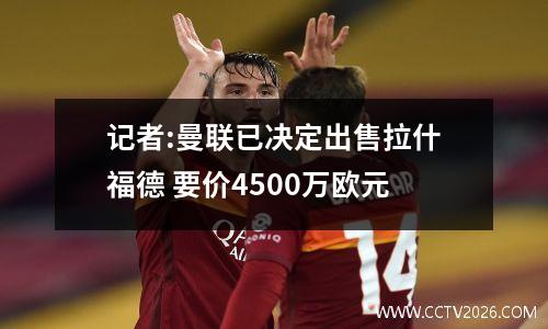 记者:曼联已决定出售拉什福德 要价4500万欧元
