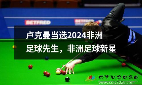 卢克曼当选2024非洲足球先生，非洲足球新星
