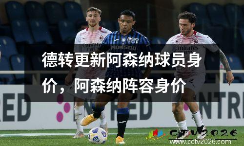 德转更新阿森纳球员身价，阿森纳阵容身价