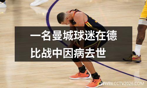 一名曼城球迷在德比战中因病去世