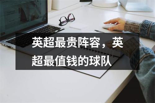 英超最贵阵容，英超最值钱的球队