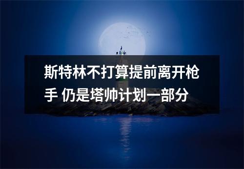 斯特林不打算提前离开枪手 仍是塔帅计划一部分