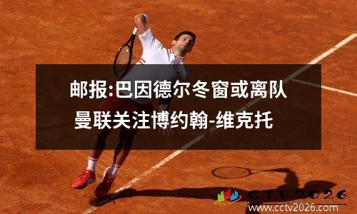 邮报:巴因德尔冬窗或离队 曼联关注博约翰-维克托